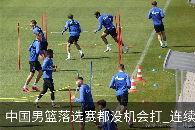 中国男篮落选赛都没机会打 连续两届无缘奥运